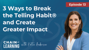 Episode 13 - 3 Ways to Break the Telling Habit® and Create Greater Impact