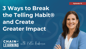 3 Ways to Break the Telling Habit® and Create Greater Impact