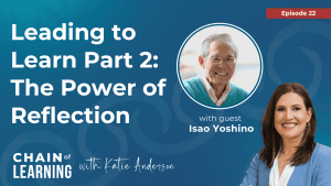 22 Leading to Learn Part 2 The Power of Reflection with Isao Yoshino