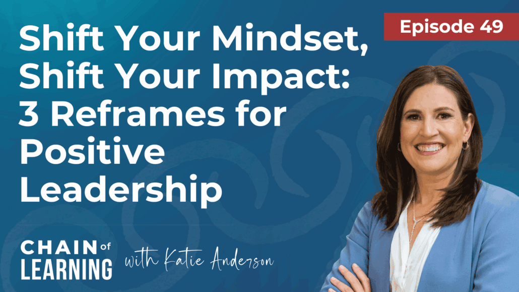 Ep49 - Shift Your Mindset, Shift Your Impact 3 Reframes for Positive Leadership