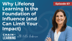 EP67 - Why Lifelong Learning Is the Foundation of Influence (and Can Limit Your Impact)