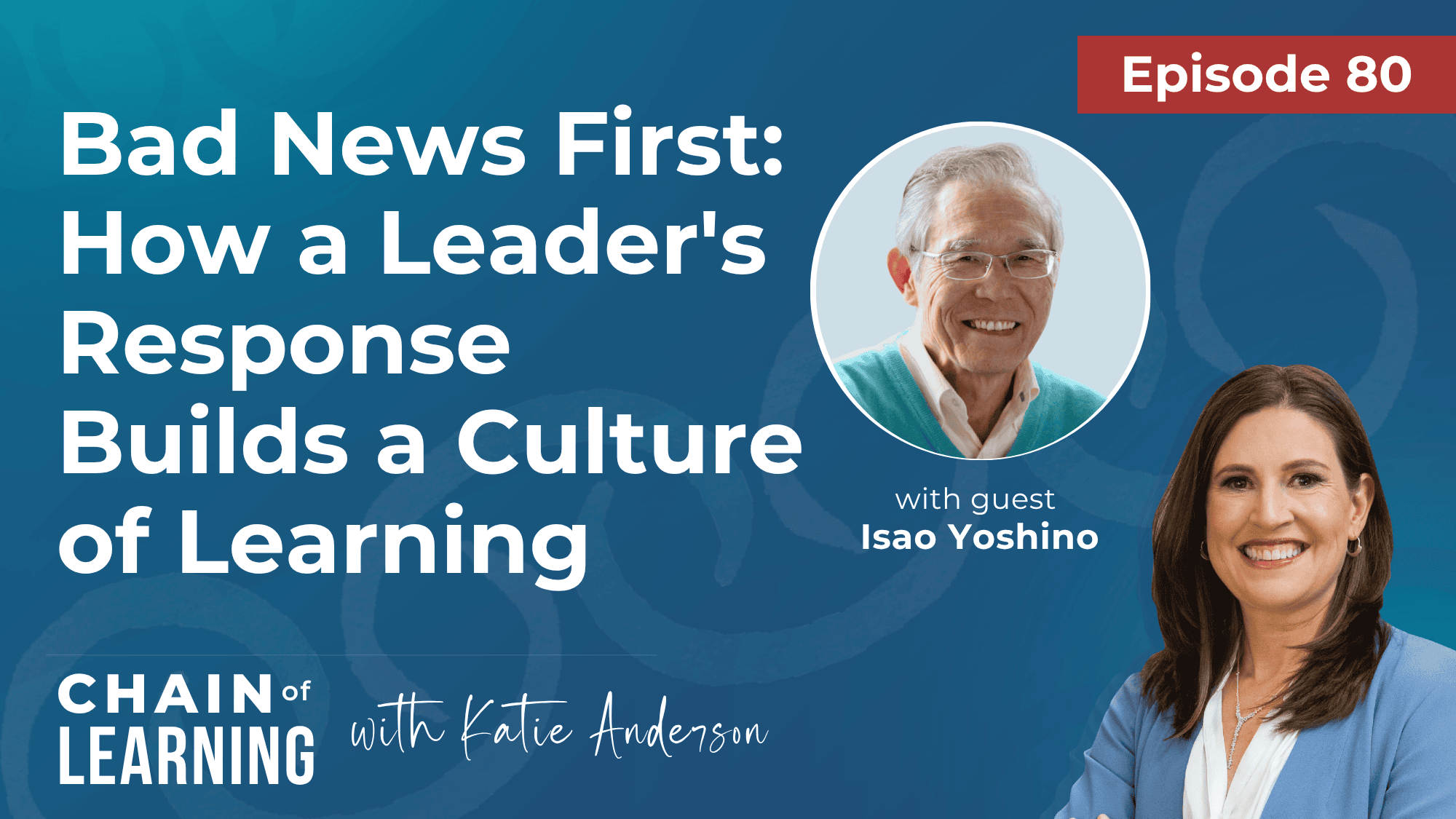 Episode 80 | Bad News First How a Leader's Response Builds a Culture of Learning with Isao Yoshino