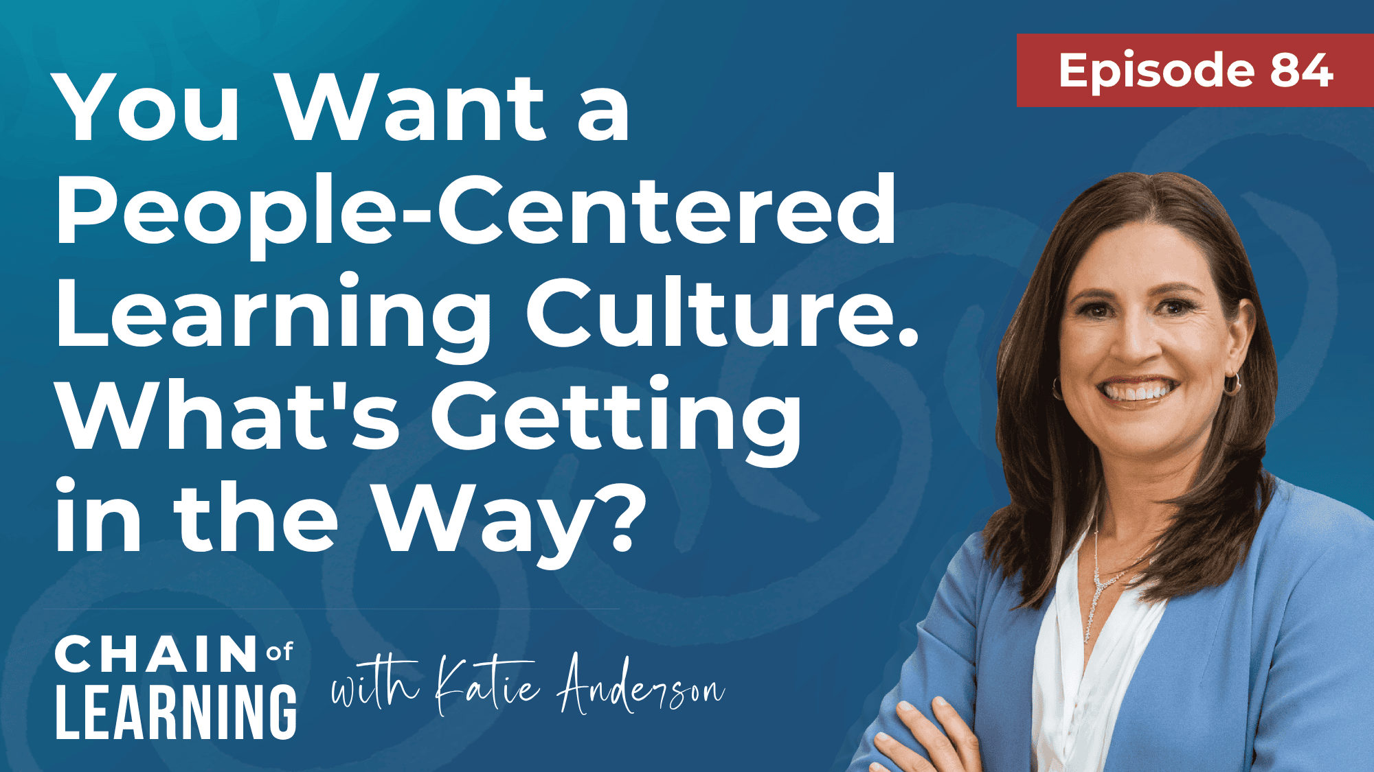 Episode 84: You Want a People-Centered Learning Culture. What's Getting in the Way
